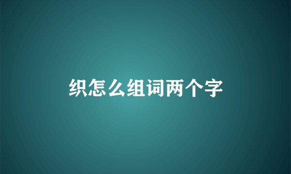 织怎么组词两个字