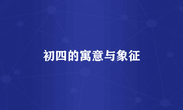 初四的寓意与象征
