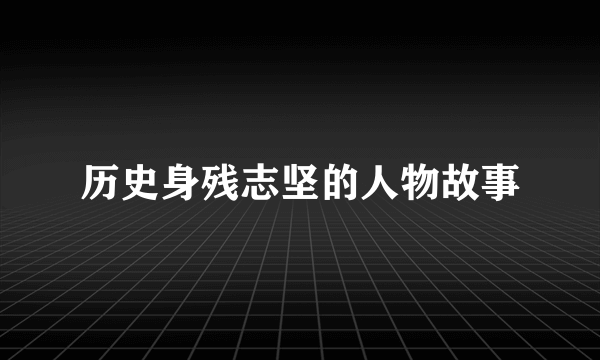 历史身残志坚的人物故事