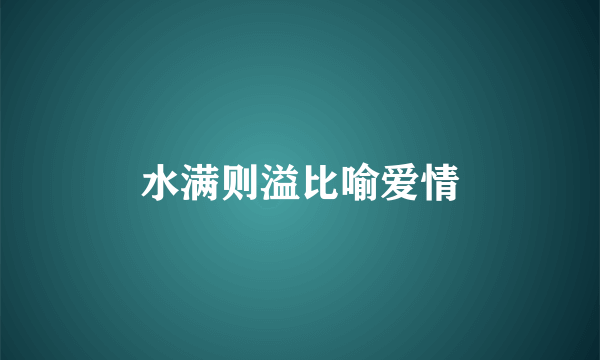 水满则溢比喻爱情
