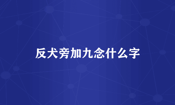 反犬旁加九念什么字