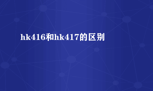 hk416和hk417的区别