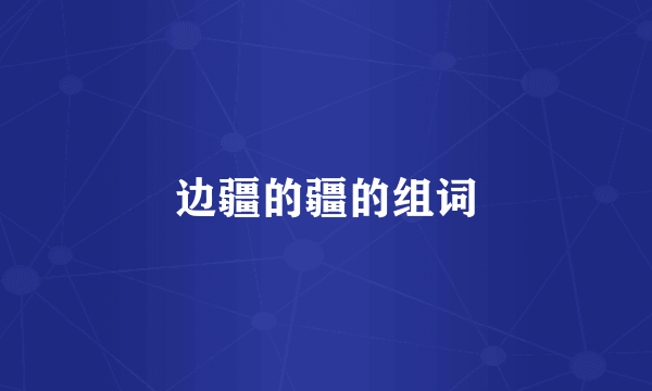 边疆的疆的组词