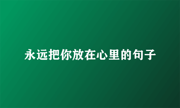 永远把你放在心里的句子