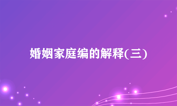婚姻家庭编的解释(三)