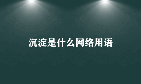沉淀是什么网络用语
