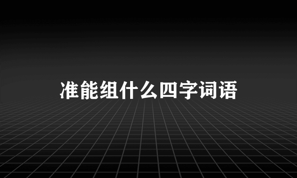 准能组什么四字词语