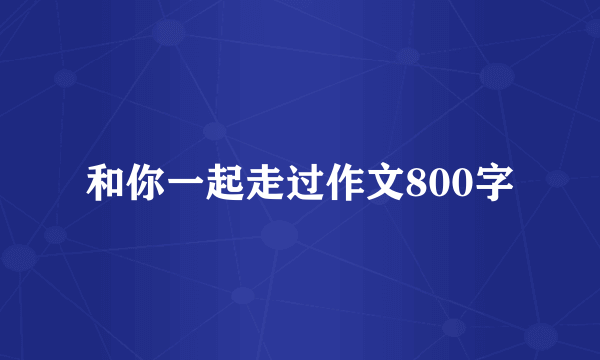 和你一起走过作文800字