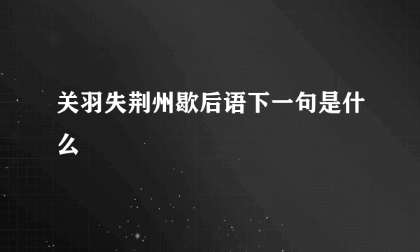 关羽失荆州歇后语下一句是什么