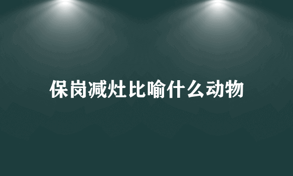 保岗减灶比喻什么动物