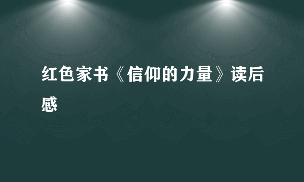 红色家书《信仰的力量》读后感