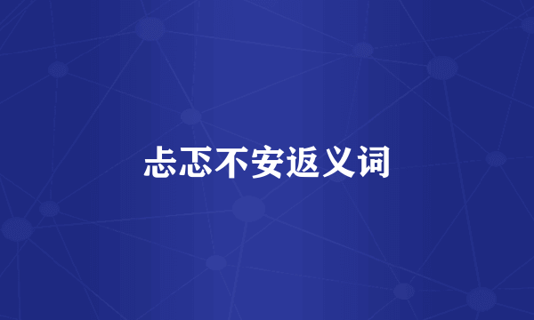 忐忑不安返义词