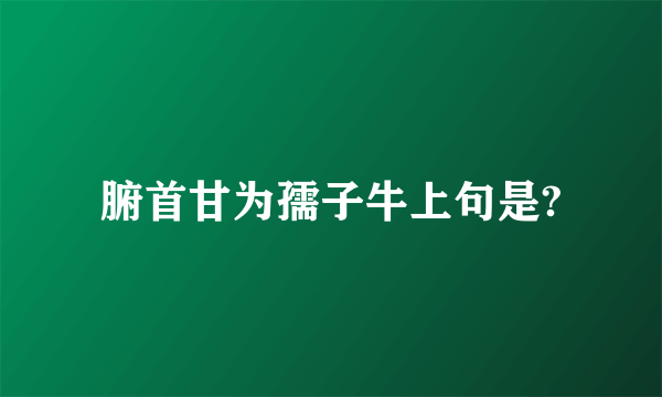 腑首甘为孺子牛上句是?