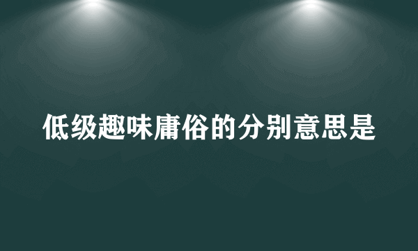 低级趣味庸俗的分别意思是