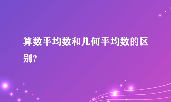 算数平均数和几何平均数的区别?