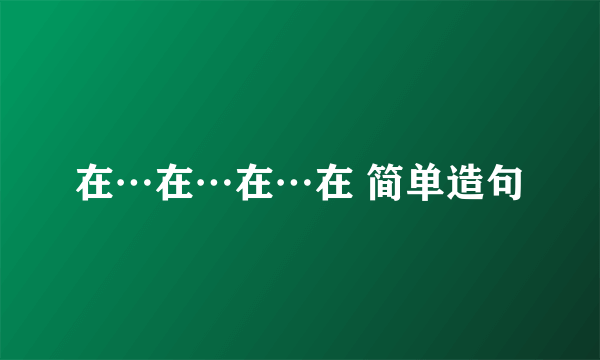 在⋯在⋯在⋯在 简单造句