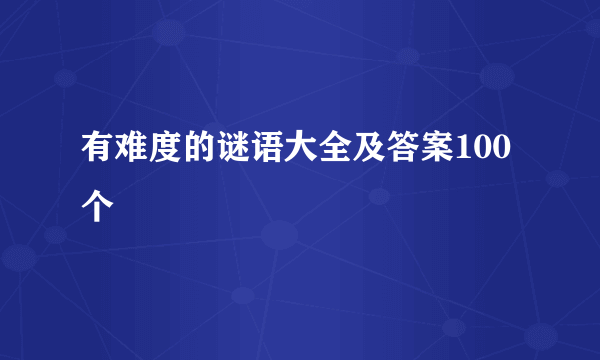 有难度的谜语大全及答案100个
