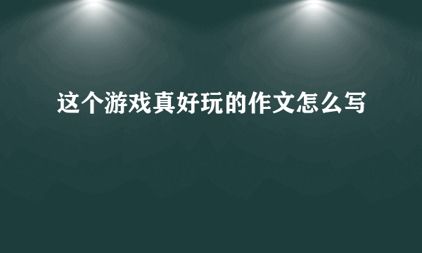 这个游戏真好玩的作文怎么写