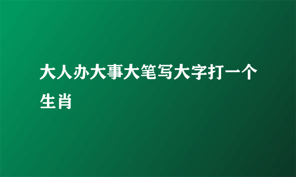 大人办大事大笔写大字打一个生肖