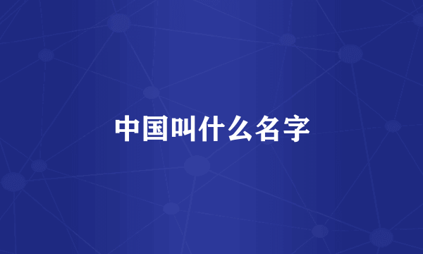 中国叫什么名字