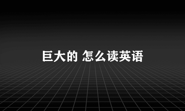 巨大的 怎么读英语