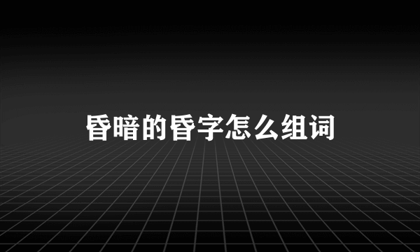 昏暗的昏字怎么组词