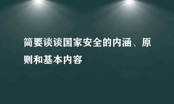 简要谈谈国家安全的内涵、原则和基本内容