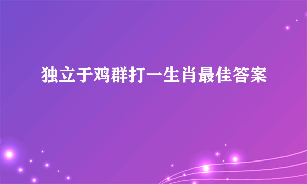 独立于鸡群打一生肖最佳答案