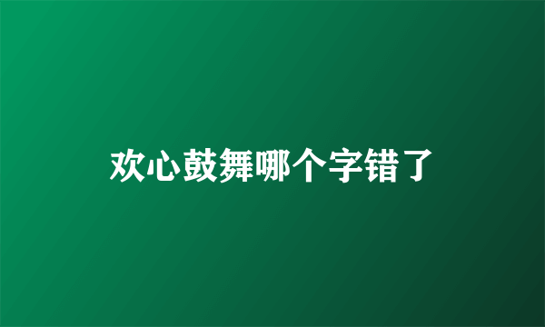 欢心鼓舞哪个字错了