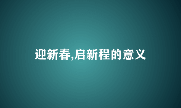 迎新春,启新程的意义