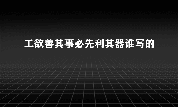 工欲善其事必先利其器谁写的