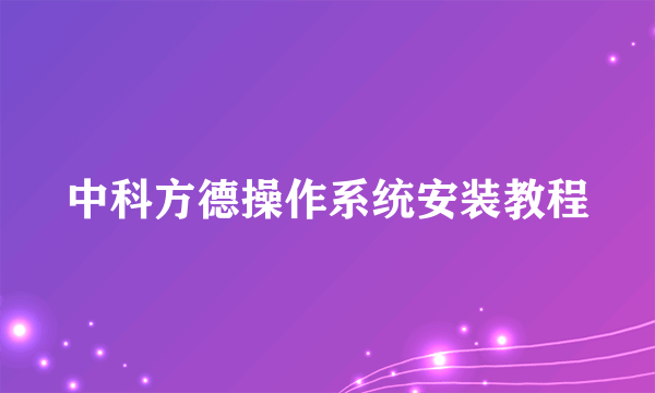 中科方德操作系统安装教程