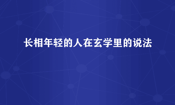 长相年轻的人在玄学里的说法