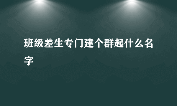班级差生专门建个群起什么名字