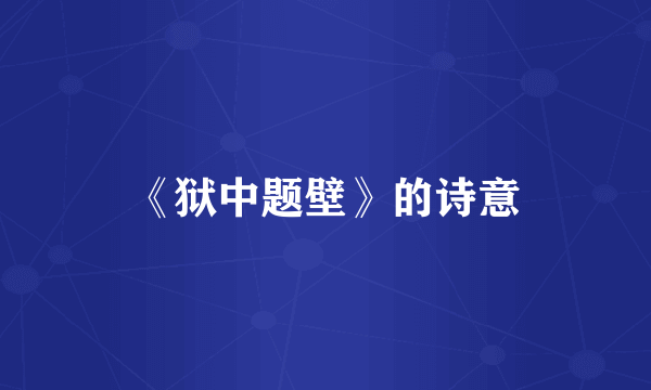 《狱中题壁》的诗意