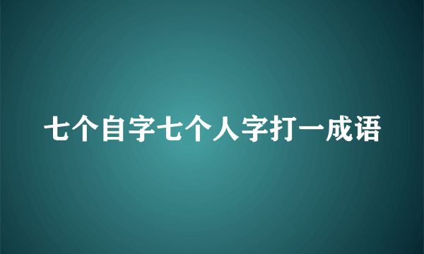 七个自字七个人字打一成语