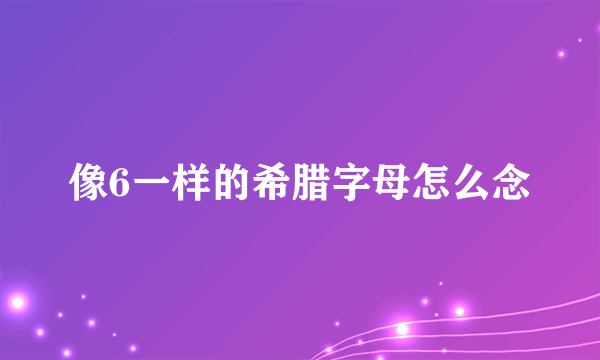 像6一样的希腊字母怎么念