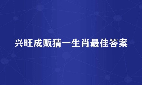 兴旺成贩猜一生肖最佳答案