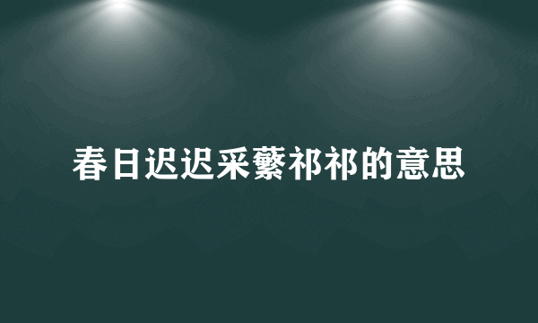春日迟迟采蘩祁祁的意思