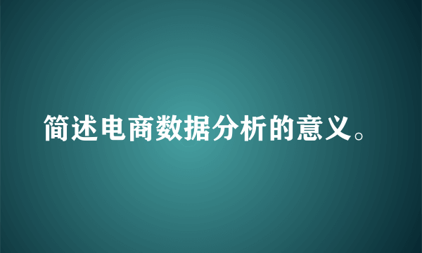 简述电商数据分析的意义。