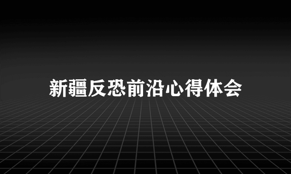 新疆反恐前沿心得体会