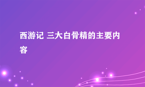 西游记 三大白骨精的主要内容