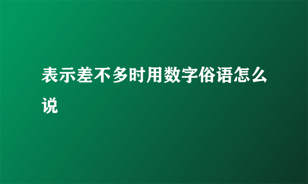 表示差不多时用数字俗语怎么说