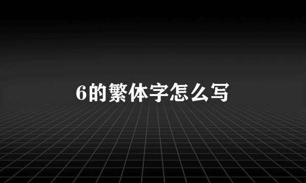 6的繁体字怎么写