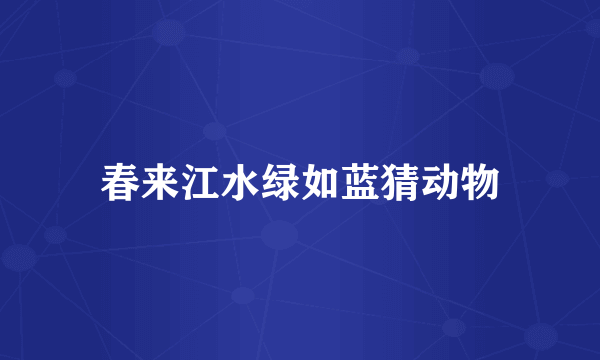 春来江水绿如蓝猜动物