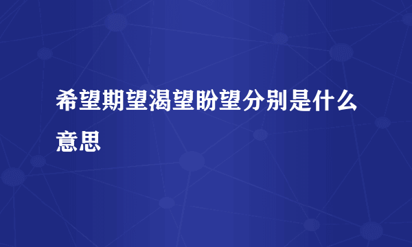 希望期望渴望盼望分别是什么意思