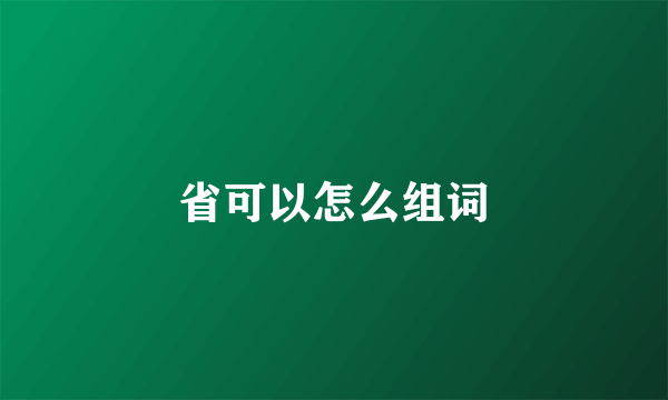 省可以怎么组词