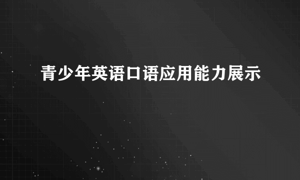 青少年英语口语应用能力展示