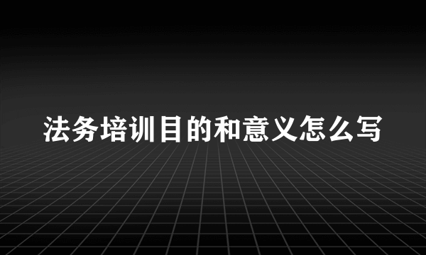 法务培训目的和意义怎么写