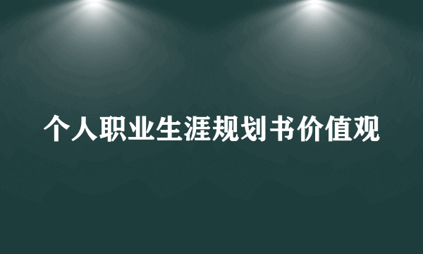 个人职业生涯规划书价值观